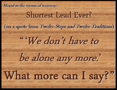 Shortest Lead Ever? (on a quote from the 12 & 12) " 'We don't have to be alone any more.'  What more can I say? " #Alone #NotAlone #Recovery